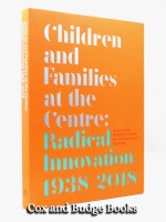 Children and Families at the Centre: Radical Innovation 1938–2018